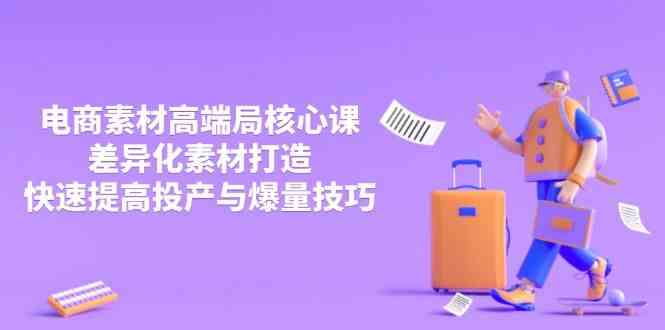 3月电商素材高端局核心课，差异化素材打造，快速提高投产与爆量技巧-佳佳云创网