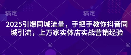 2025引爆同城流量，手把手教你抖音同城引流，上万家实体店实战营销经验-佳佳云创网