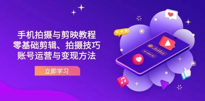 （14296期）抖音手机拍摄与剪映教程：零基础剪辑、拍摄技巧到账号运营与变现方法-佳佳云创网