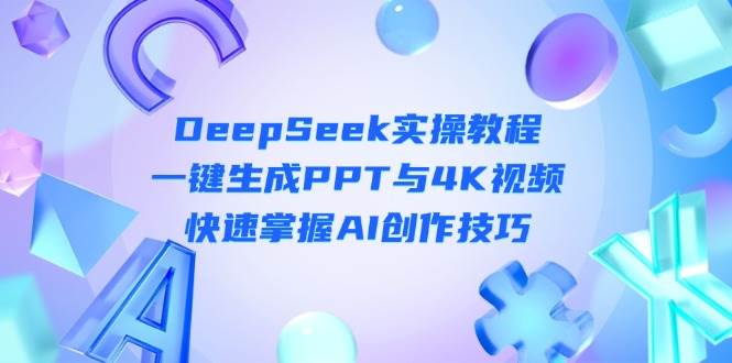 （14300期）DeepSeek入门实操教程：一键生成PPT与4K视频，快速掌握AI创作技巧-佳佳云创网