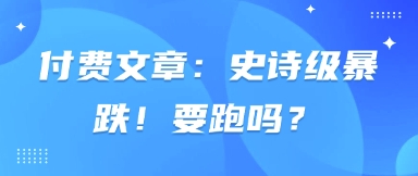 付费文章：史诗级暴跌！要跑吗？-佳佳云创网