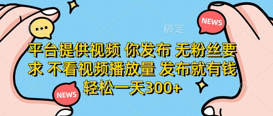 （14317期）平台提供视频 你发布 无粉丝要求 不看视频播放量 发布就有钱 轻松一天300+-佳佳云创网