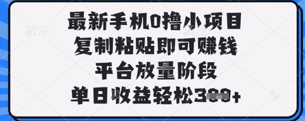 最新手机0撸小项目，复制粘贴即可挣钱，平台放量阶段，单日收益轻松3张+【揭秘】-佳佳云创网