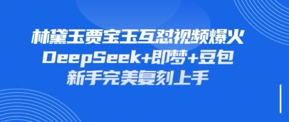 持续爆火的林黛玉贾宝玉互怼视频，比爽文还好看，利用DeepSeek+即梦+豆包就可以完美复刻-佳佳云创网