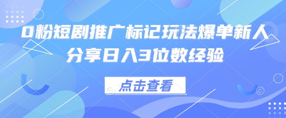 0粉短剧推广标记玩法爆单新人分享日入3位数经验-佳佳云创网