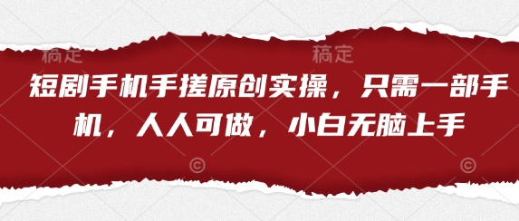 短剧手机手搓原创实操，只需一部手机，人人可做，小白无脑上手-佳佳云创网