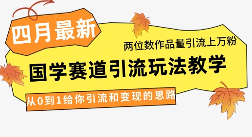 4月最新，国学赛道引流玩法教学，两位数作品量引流上万粉，从0到1给你引流和变现的思路-佳佳云创网