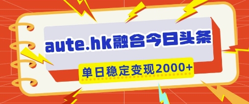 aute.hk融合今日头条，一键复制粘贴，单日稳定变现多张【揭秘】-佳佳云创网