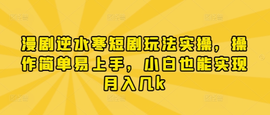 漫剧逆水寒短剧玩法实操，操作简单易上手，小白也能实现月入几k-佳佳云创网