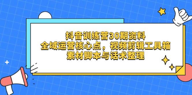 抖音训练营30期资料，全域运营核心点，视频剪辑工具箱 素材脚本与话术整理-佳佳云创网