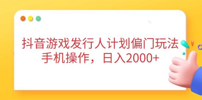 （14371期）抖音游戏发行人计划偏门玩法，手机操作，日入2000+-佳佳云创网