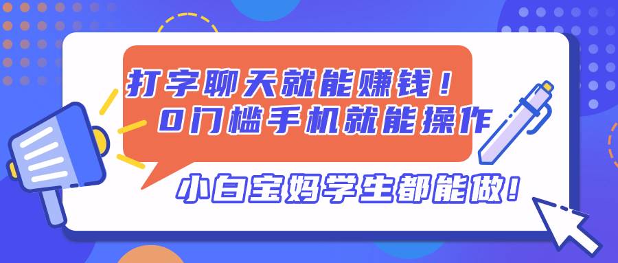 （14370期）打字聊天就能赚钱！0门槛手机就能操作，小白宝妈学生都能做!-佳佳云创网