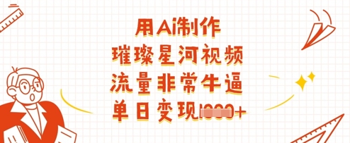 用Ai制作璀璨星河视频，流量非常牛逼，单日变现多张-佳佳云创网