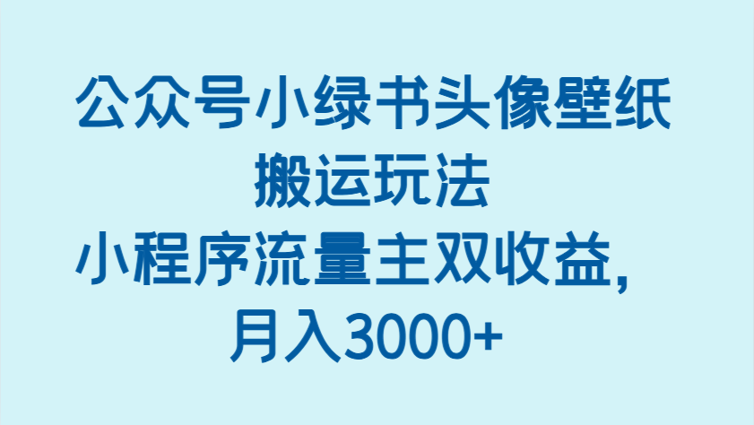 公众号小绿书头像壁纸搬运玩法，小程序流量主双收益，月入3000+-佳佳云创网