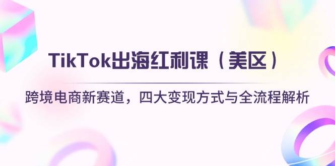 （14382期）TikTok出海红利课（美区）跨境电商新赛道，四大变现方式与全流程解析-佳佳云创网