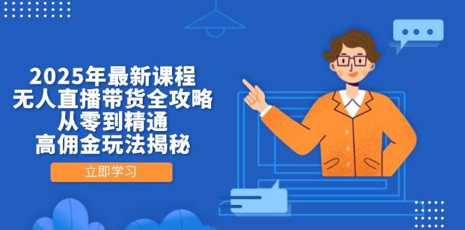 2025年最新课程，无人直播带货全攻略，从零到精通，高佣金玩法揭秘-佳佳云创网