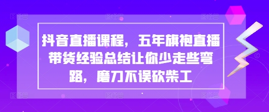 抖音直播课程，五年旗袍直播带货经验总结让你少走些弯路，磨刀不误砍柴工-佳佳云创网