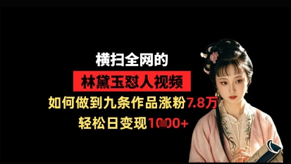 横扫全网的林黛玉怼人视频，如何做到九条作品涨粉7.8万，轻松日变现1k-佳佳云创网