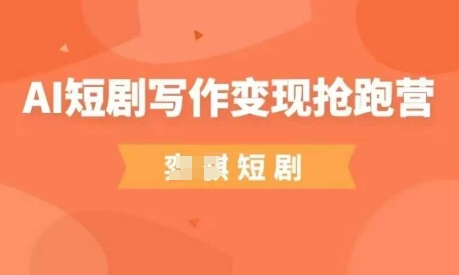 AI短剧写作变现抢跑营，门槛低，0基础，普通人做副业的绝佳机会-佳佳云创网