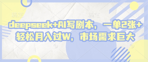 deepseek+AI写剧本，一单2张+ 轻松月入过W，市场需求巨大-佳佳云创网