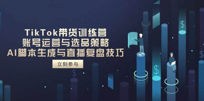 （14420期）TikTok带货训练营，账号运营与选品策略，AI脚本生成与直播复盘技巧-佳佳云创网