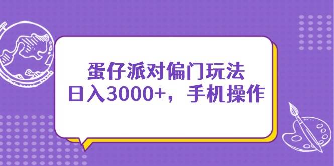 （14423期）蛋仔派对偏门玩法，日入3000+，手机操作-佳佳云创网