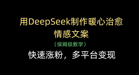 用DeepSeek制作暖心治愈情感文案，快速涨粉，多平台变现-佳佳云创网