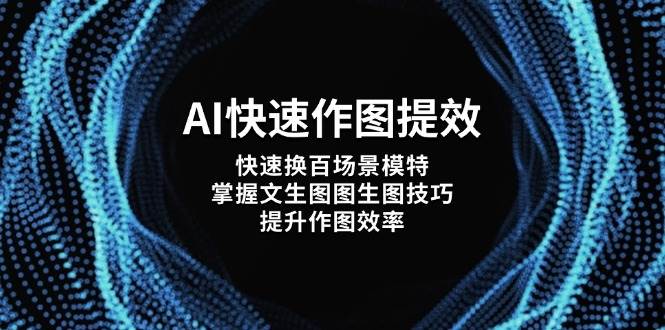 （14430期）AI快速作图提效，快速换百场景模特，掌握文生图图生图技巧，提升作图效率-佳佳云创网