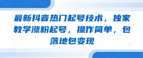 最新抖音热门起号技术，独家教学涨粉起号，操作简单，包落地包变现-佳佳云创网
