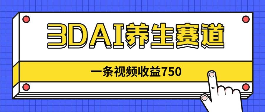（14451期）3DAI养生赛道，一条视频赚了750，新蓝海，目前做的人不多！-佳佳云创网