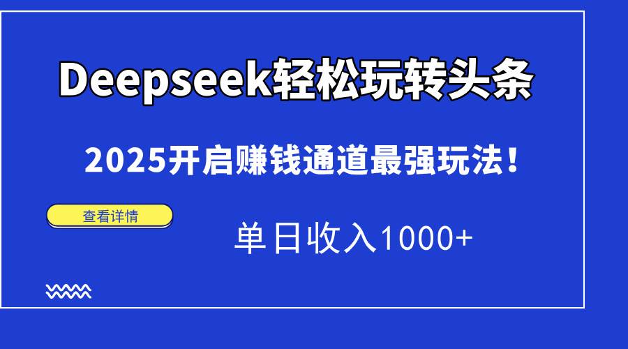 （14453期）Deepseek轻松玩转头条，2025开启赚钱通道最强玩法！单日收入1000+-佳佳云创网