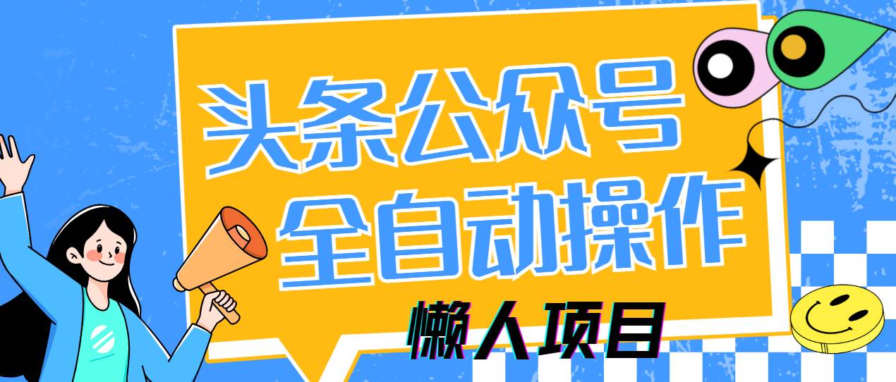 （14454期）懒人项目，多平台操作全自动运行，头条，公众号，下班实操5分钟日入500+-佳佳云创网