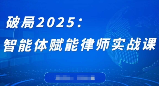 破局2025：智能体赋能律师实战课，打破编程壁垒，完成复杂任务，沉淀专属知识，赋能律师实务-佳佳云创网