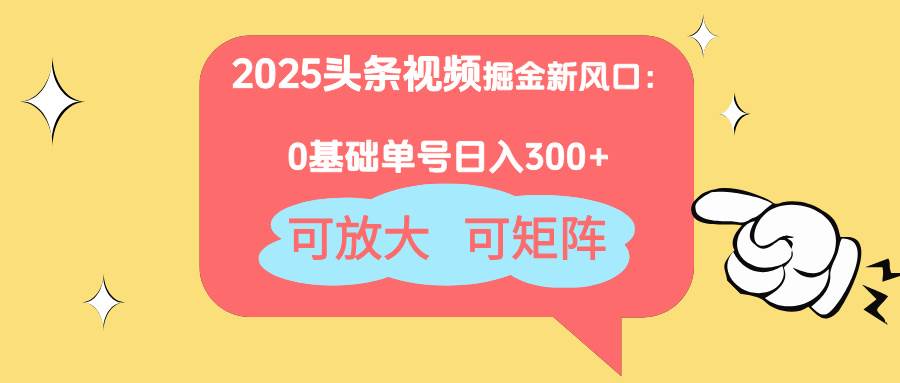 （14460期）2025头条视频掘金新风口：0基础日入300+，可放大，可矩阵-佳佳云创网