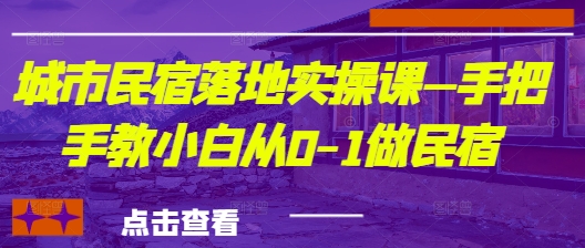 城市民宿落地实操课—手把手教小白从0-1做民宿-佳佳云创网