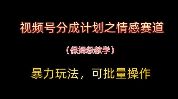 视频号分成计划之情感赛道暴力玩法，可批量操作，保姆级教学-佳佳云创网