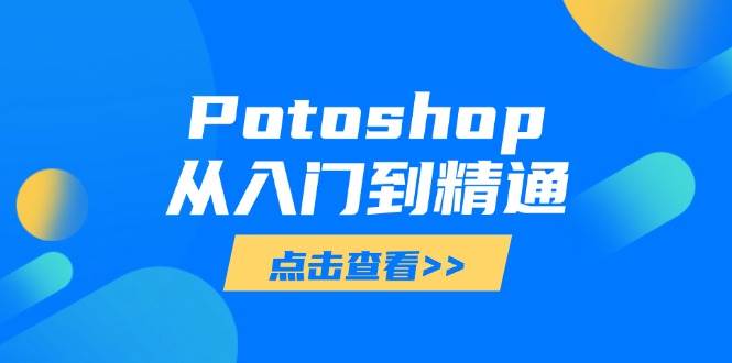 （14467期）Potoshop从入门到精通：基础到高级，掌握全面图像处理技能-佳佳云创网