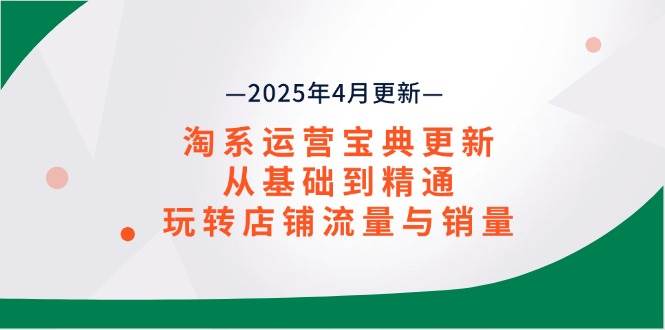 （14468期）淘系运营宝典2025年4月更新，从基础到精通，玩转店铺流量与销量-佳佳云创网