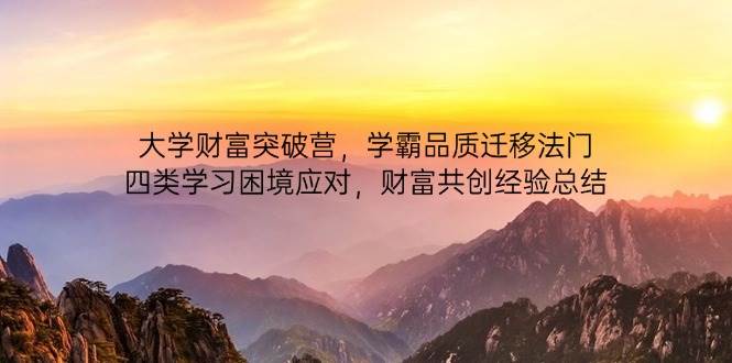 （14484期）大学财富突破营，学霸品质迁移法门，四类学习困境应对，财富共创经验总结-佳佳云创网