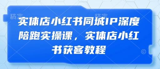 实体店小红书同城IP深度陪跑实操课，实体店小红书获客教程-佳佳云创网