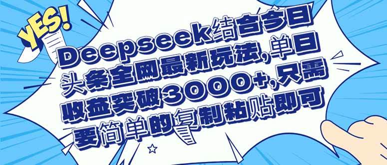 （14495期）Deepseek结合今日头条全网最新玩法，单日收益突破3000+，只需要简单的…-佳佳云创网