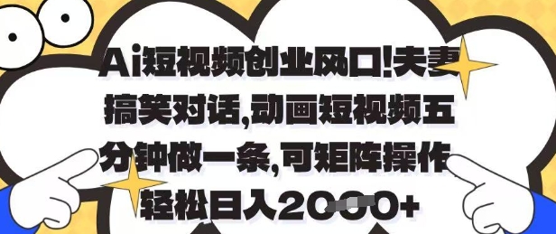 Ai短视频创业风口，夫妻搞笑对话，动画短视频五分钟做一条，可矩阵操作，轻松日入1k+【揭秘】-佳佳云创网