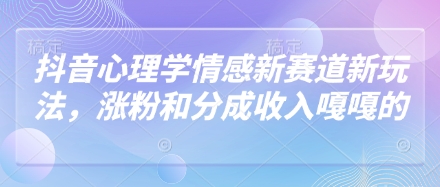 抖音心理学情感新赛道新玩法，涨粉和分成收入嘎嘎的-佳佳云创网