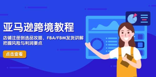 （14500期）亚马逊跨境教程，店铺注册到选品攻略，FBA/FBM发货讲解，把握风险与利润-佳佳云创网