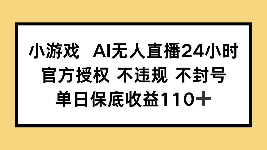 （14508期）小游戏AI无人直播，官方授权 不违规 不封号，单日保底收益110+-佳佳云创网