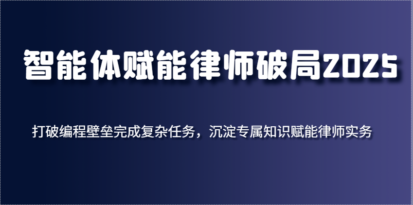 智能体赋能律师破局2025，打破编程壁垒完成复杂任务，沉淀专属知识赋能律师实务-佳佳云创网