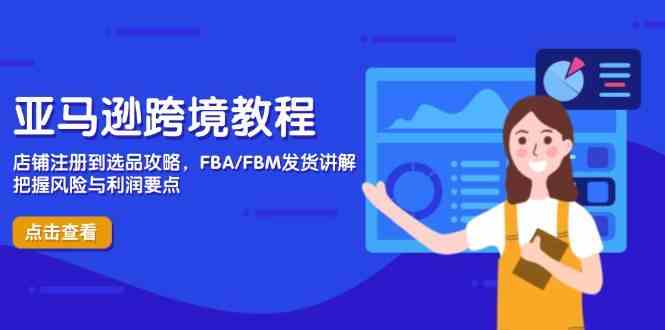 亚马逊跨境教程，店铺注册到选品攻略，FBA/FBM发货讲解，把握风险与利润-佳佳云创网
