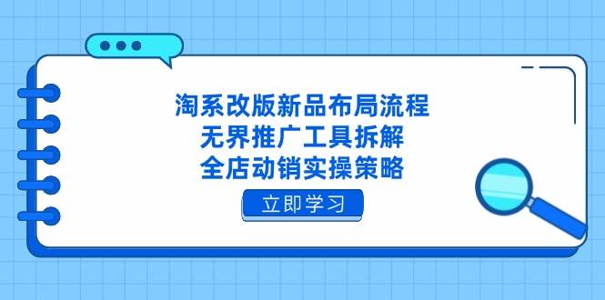 （14518期）淘系改版新品布局流程，无界推广工具拆解，全店动销实操策略-佳佳云创网