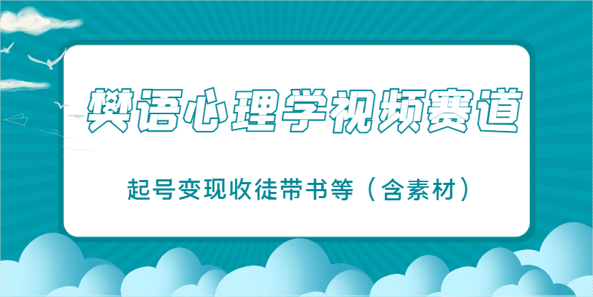 樊语心理学视频教学，最近爆火的视频赛道，起号变现收徒带书等（含素材）-佳佳云创网