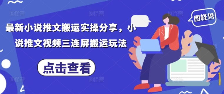 最新小说推文搬运实操分享，小说推文视频三连屏搬运玩法-佳佳云创网